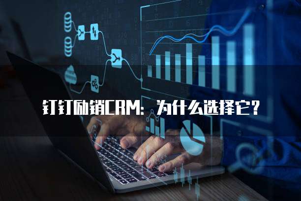 钉钉励销CRM:为什么选择它?