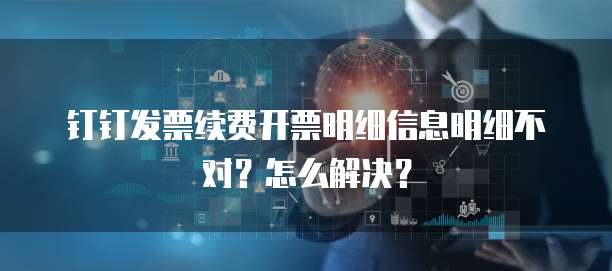 钉钉发票续费开票明细信息明细不对？怎么解决？
