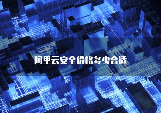 阿里云安全价格多少合适