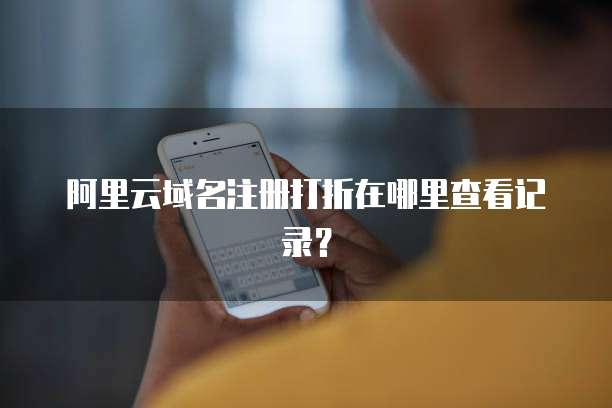 阿里云域名注册打折在哪里查看记录?