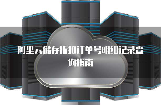 阿里云储存折扣订单号明细记录查询指南