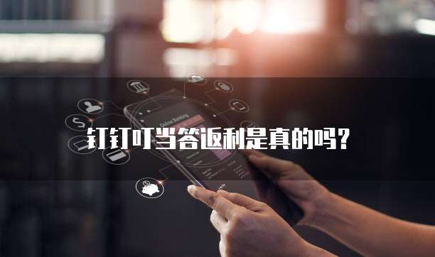 钉钉叮当答返利是真的吗?