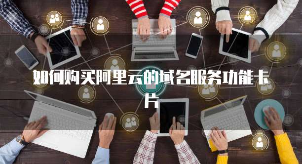 如何购买阿里云的域名服务功能卡片