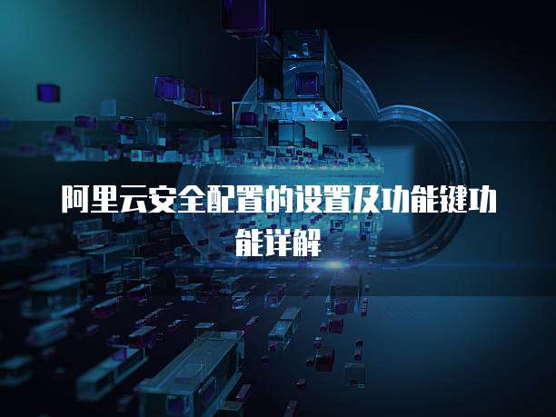 阿里云安全配置的设置及功能键功能详解