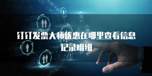 钉钉发票大师优惠在哪里查看信息记录明细