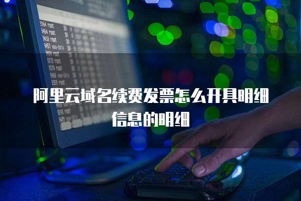 阿里云域名续费发票怎么开具明细信息的明细