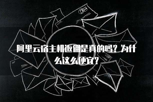 阿里云宿主机返佣是真的吗?为什么这么便宜?