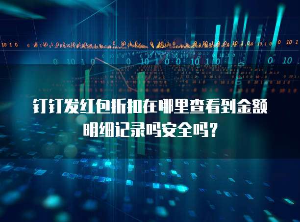 钉钉发红包折扣在哪里查看到金额明细记录吗安全吗?