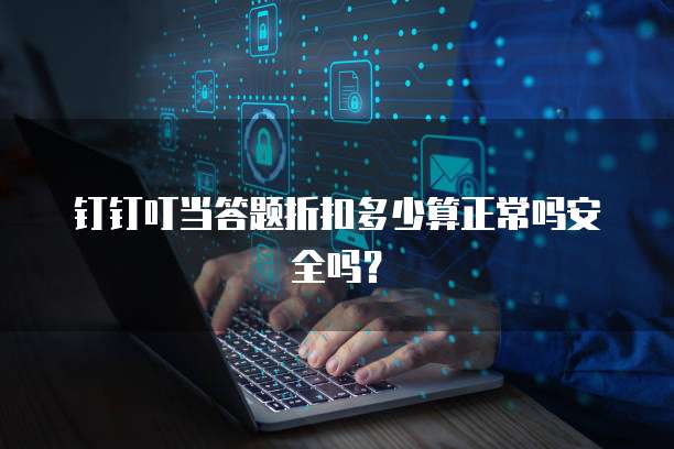 钉钉叮当答题折扣多少算正常吗安全吗?