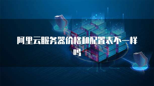 阿里云服务器价格和配置表不一样吗