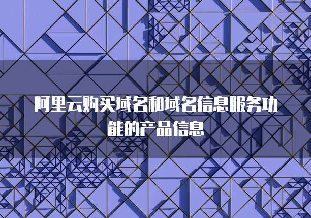 阿里云购买域名和域名信息服务功能的产品信息