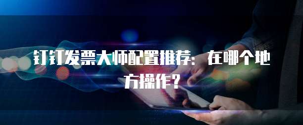 钉钉发票大师配置推荐:在哪个地方操作?