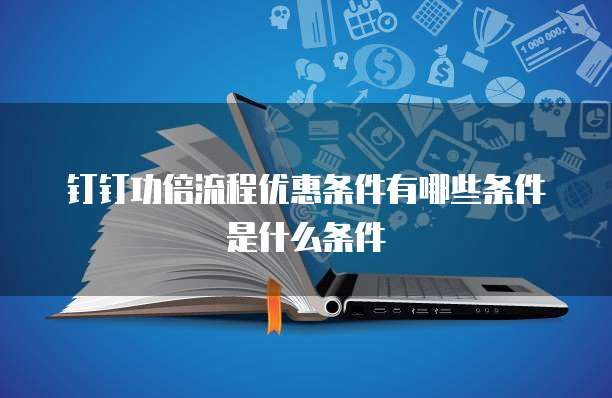 钉钉功倍流程优惠条件有哪些条件是什么条件