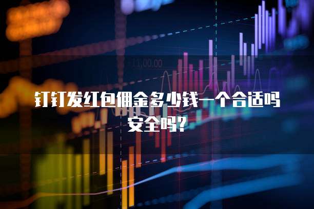钉钉发红包佣金多少钱一个合适吗安全吗?