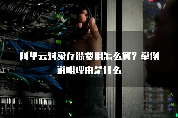 阿里云对象存储费用怎么算?举例说明理由是什么
