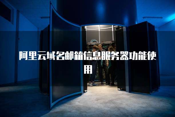 阿里云域名邮箱信息服务器功能使用