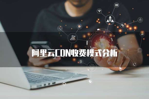 阿里云CDN收费模式分析