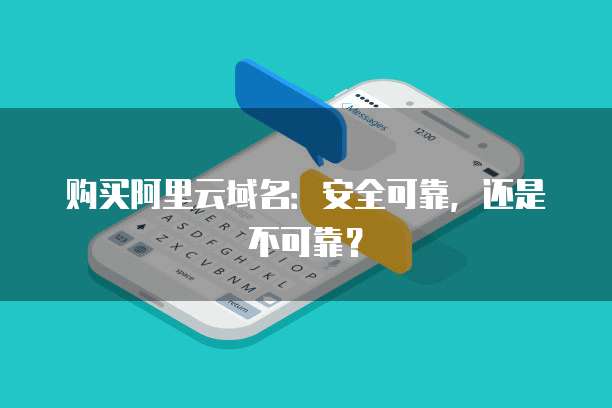 购买阿里云域名:安全可靠,还是不可靠?