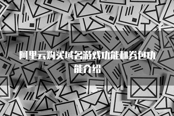 阿里云购买域名游戏功能和券包功能介绍