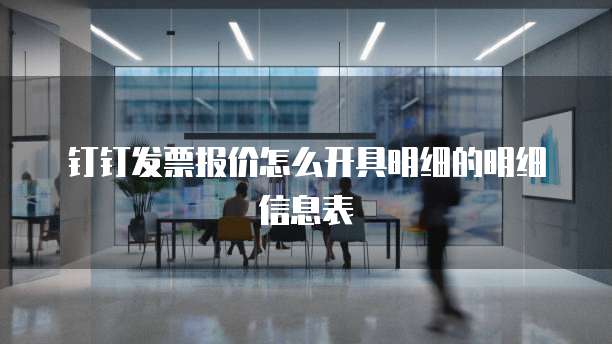 钉钉发票报价怎么开具明细的明细信息表