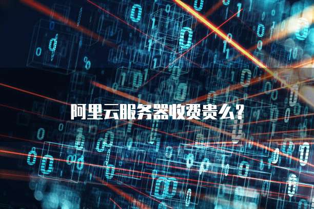 阿里云服务器收费贵么?