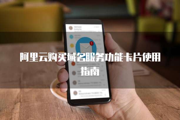 阿里云购买域名服务功能卡片使用指南