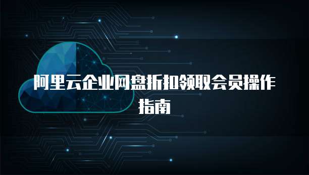 阿里云企业网盘折扣领取会员操作指南