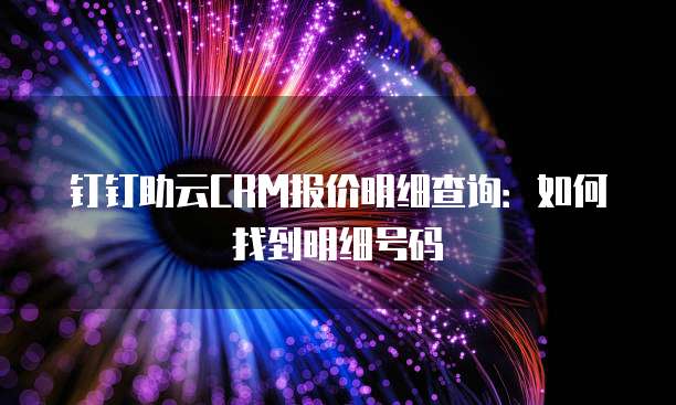 钉钉助云CRM报价明细查询:如何找到明细号码