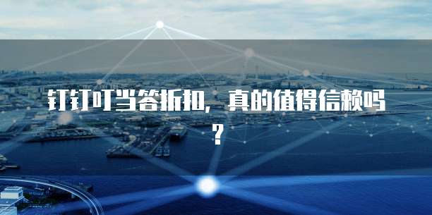 钉钉叮当答折扣，真的值得信赖吗？
