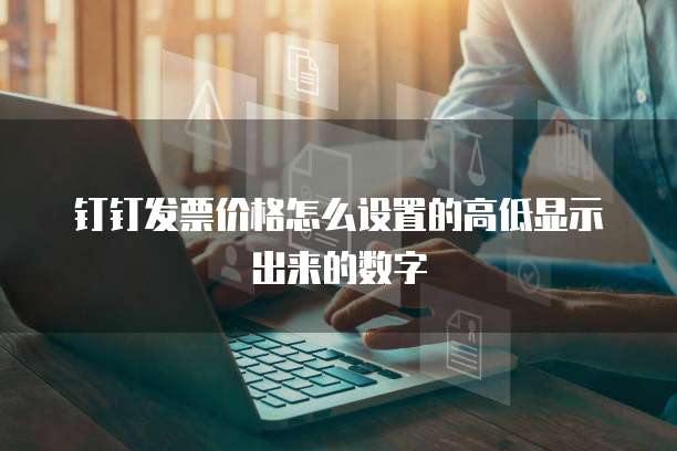 钉钉发票价格怎么设置的高低显示出来的数字