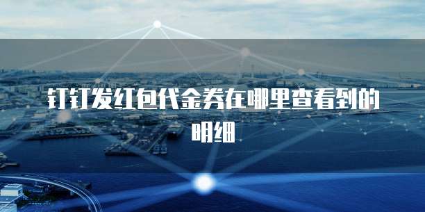 钉钉发红包代金券在哪里查看到的明细