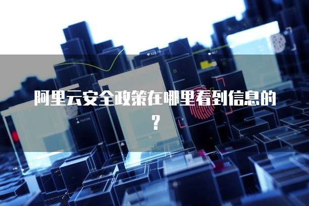 阿里云安全政策在哪里看到信息的?