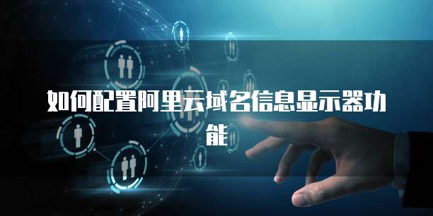 如何配置阿里云域名信息显示器功能