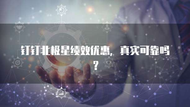 钉钉北极星绩效优惠,真实可靠吗?