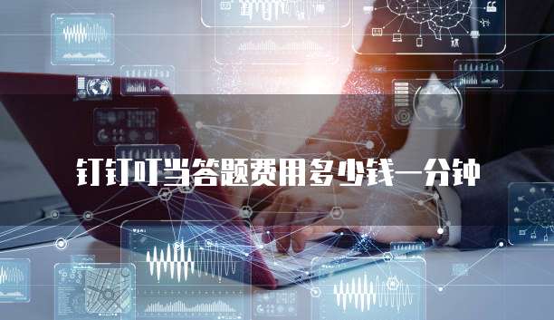 钉钉叮当答题费用多少钱一分钟