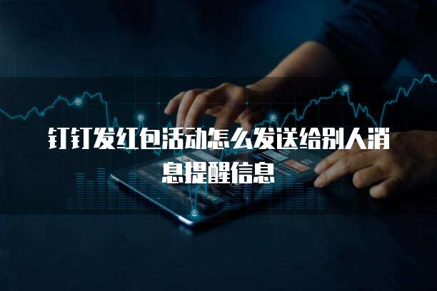 钉钉发红包活动怎么发送给别人消息提醒信息