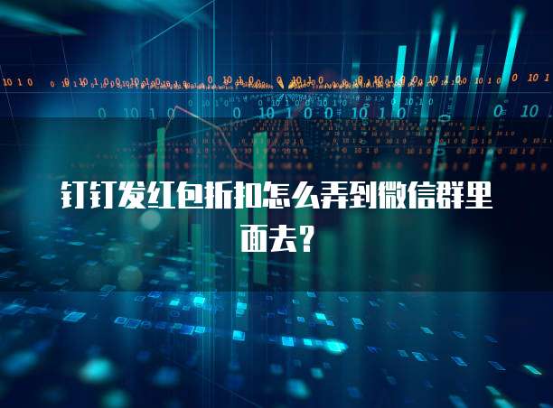 钉钉发红包折扣怎么弄到微信群里面去？