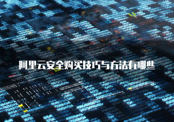 阿里云安全购买技巧与方法有哪些