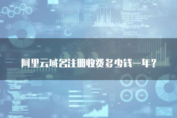 阿里云域名注册收费多少钱一年?