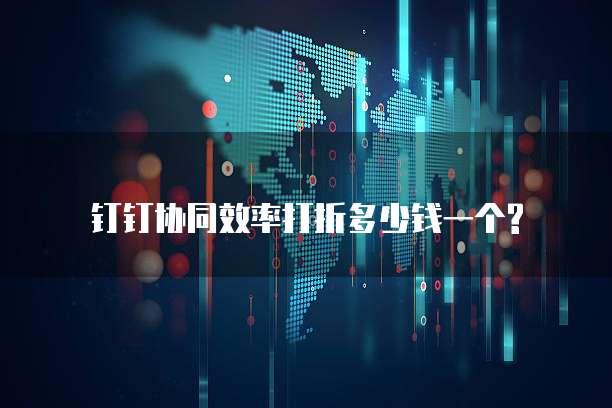 钉钉协同效率打折多少钱一个?