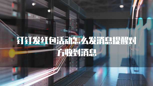 钉钉发红包活动怎么发消息提醒对方收到消息