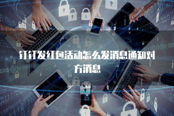 钉钉发红包活动怎么发消息通知对方消息