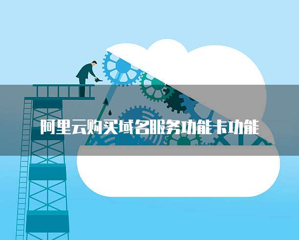 阿里云购买域名服务功能卡功能