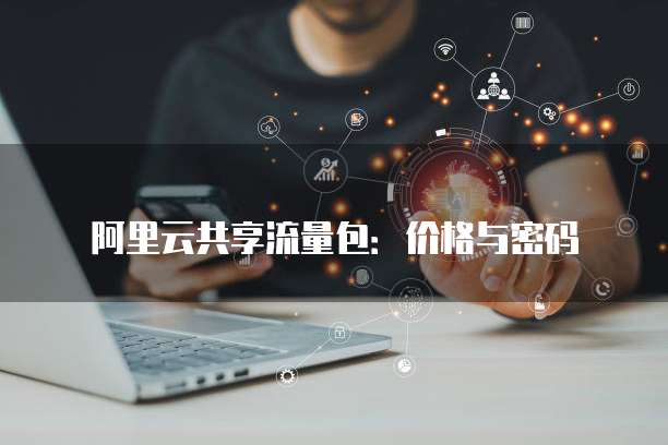 阿里云共享流量包：价格与密码