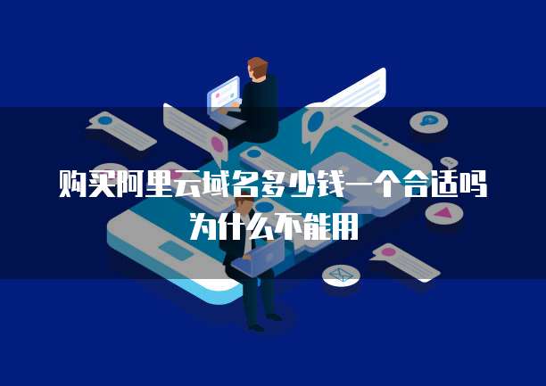 购买阿里云域名多少钱一个合适吗为什么不能用
