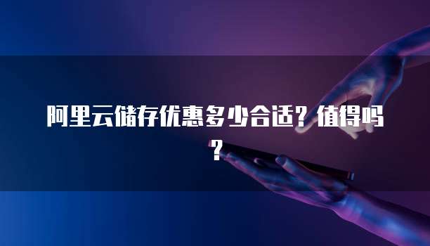 阿里云储存优惠多少合适？值得吗？
