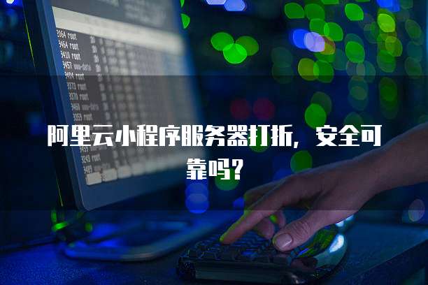 阿里云小程序服务器打折,安全可靠吗?