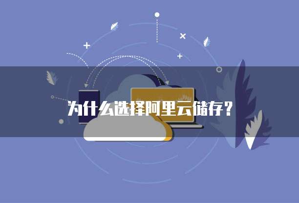 为什么选择阿里云储存?