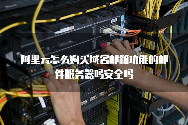 阿里云怎么购买域名邮箱功能的邮件服务器吗安全吗