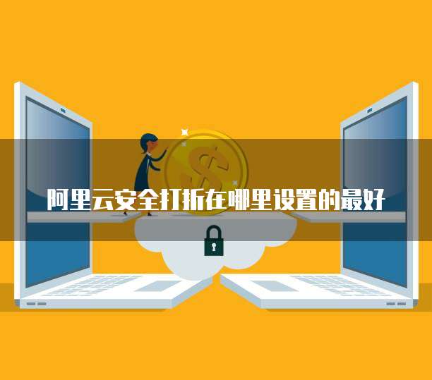 阿里云安全打折在哪里设置的最好